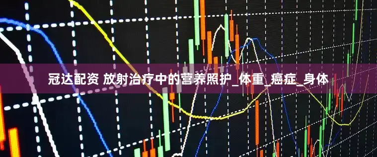 冠达配资 放射治疗中的营养照护_体重_癌症_身体