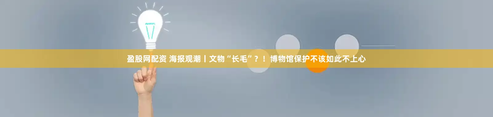 盈股网配资 海报观潮丨文物“长毛”？！博物馆保护不该如此不上心