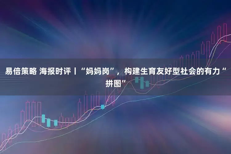 易倍策略 海报时评丨“妈妈岗”，构建生育友好型社会的有力“拼图”