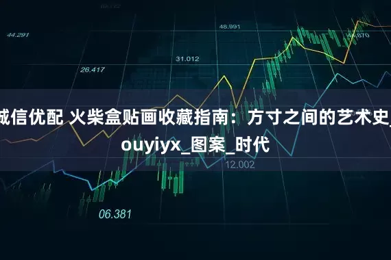 诚信优配 火柴盒贴画收藏指南：方寸之间的艺术史_ouyiyx_图案_时代