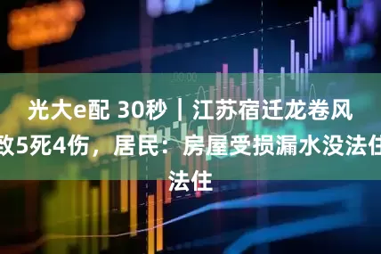 光大e配 30秒｜江苏宿迁龙卷风致5死4伤，居民：房屋受损漏水没法住