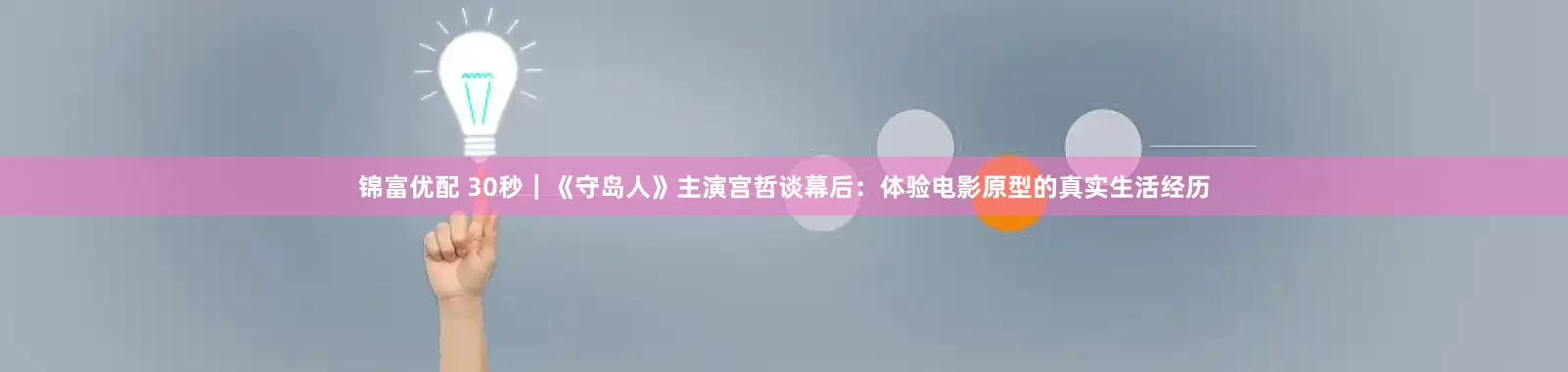锦富优配 30秒｜《守岛人》主演宫哲谈幕后：体验电影原型的真实生活经历