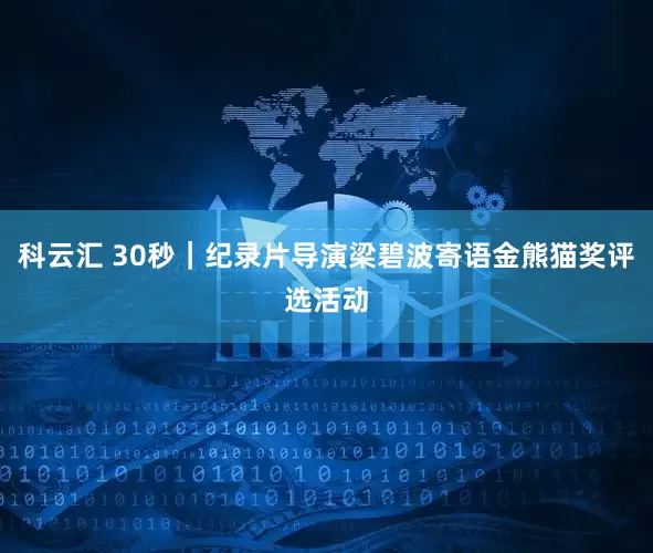 科云汇 30秒｜纪录片导演梁碧波寄语金熊猫奖评选活动