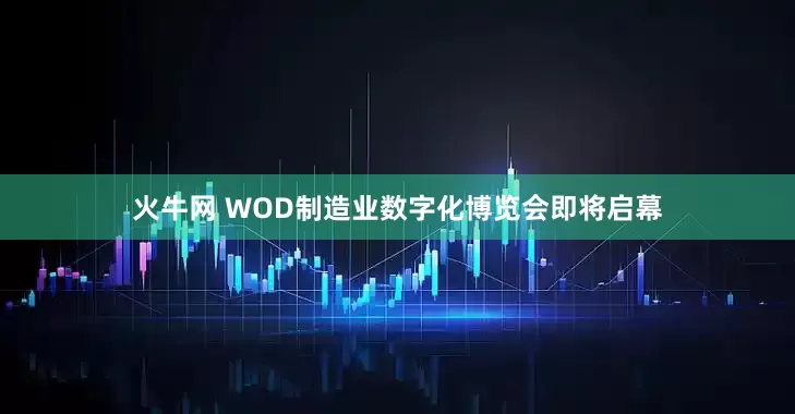 火牛网 WOD制造业数字化博览会即将启幕