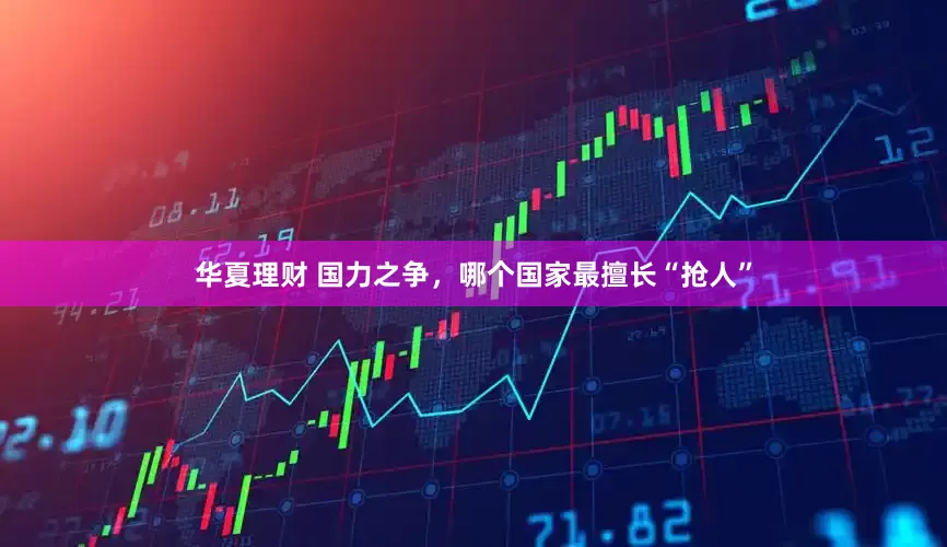 华夏理财 国力之争，哪个国家最擅长“抢人”