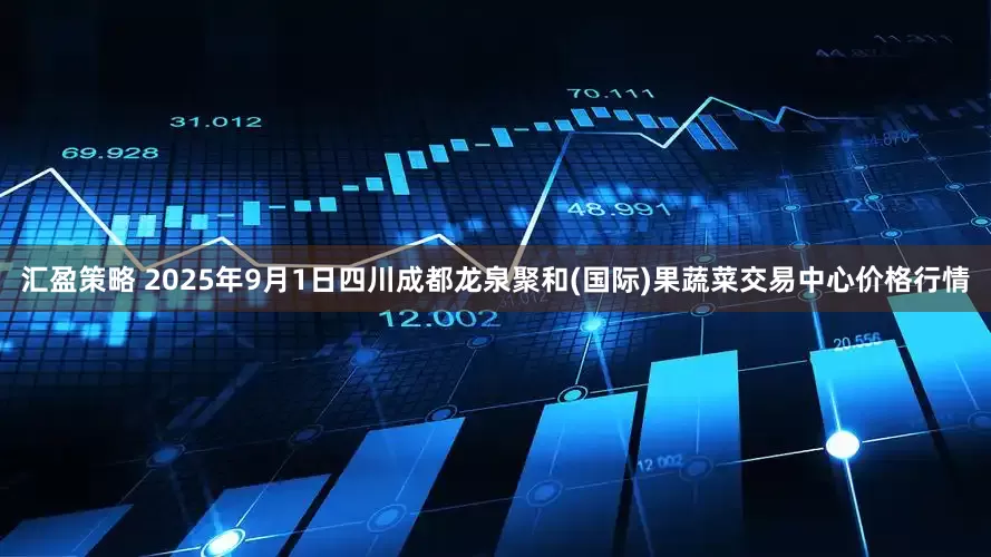 汇盈策略 2025年9月1日四川成都龙泉聚和(国际)果蔬菜交易中心价格行情