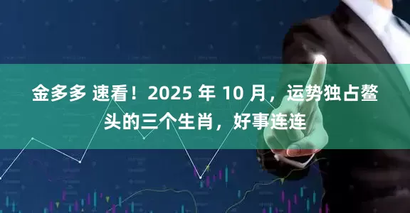 金多多 速看！2025 年 10 月，运势独占鳌头的三个生肖，好事连连