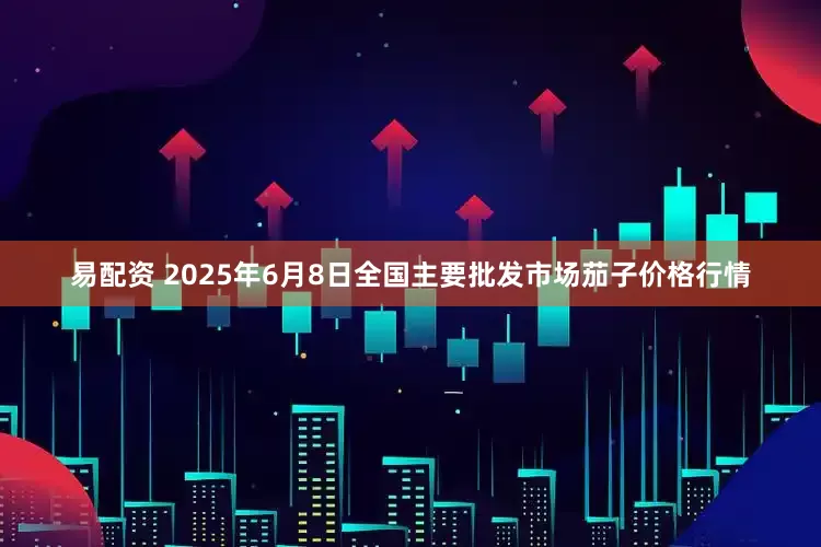 易配资 2025年6月8日全国主要批发市场茄子价格行情