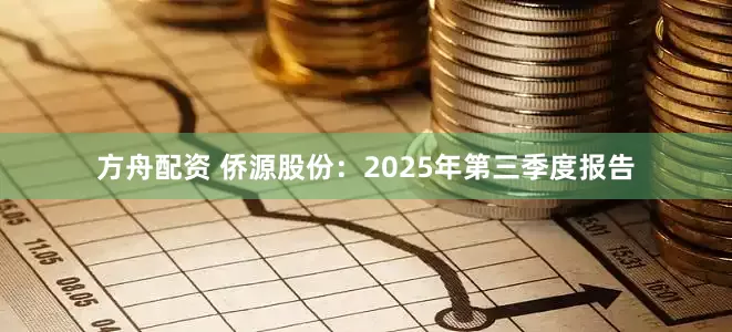 方舟配资 侨源股份：2025年第三季度报告