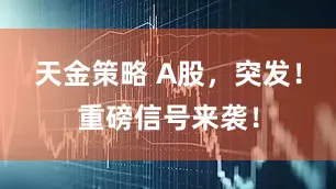 天金策略 A股，突发！重磅信号来袭！